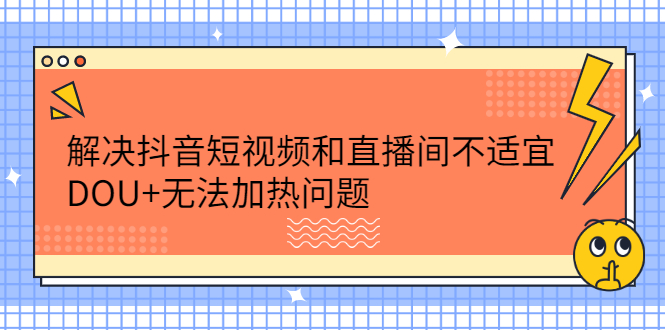 解决抖音短视频和直播间不适宜，DOU 无法加热问题-鑫诺空间个人笔记本