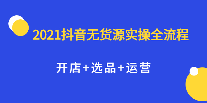 2021抖音无货源实操全流程，开店 选品 运营，全职兼职都可操作-鑫诺空间个人笔记本