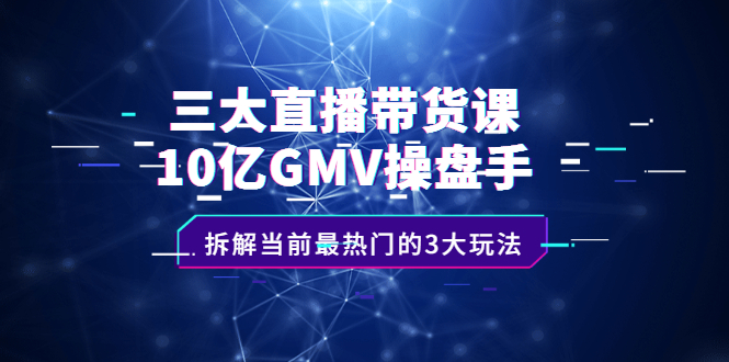 三大直播带货课：10亿GMV操盘手，拆解当前最热门的3大玩法-鑫诺空间个人笔记本