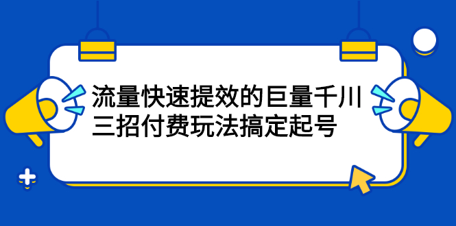 流量快速提效的巨量千川，三招付费玩法搞定起号-鑫诺空间个人笔记本