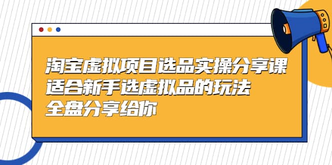 淘宝虚拟项目选品实操分享课，适合新手选虚拟品的玩法 全盘分享给你-鑫诺空间个人笔记本