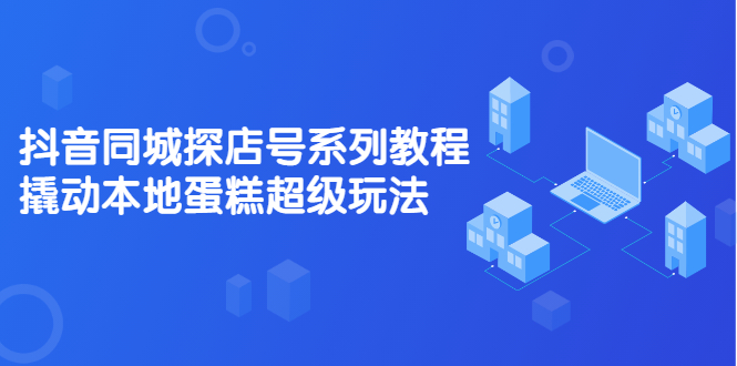 抖音同城探店号系列教程，撬动本地蛋糕超级玩法【视频课程】-鑫诺空间个人笔记本