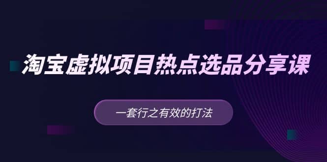 淘宝虚拟项目热点选品分享课：一套行之有效的打法-鑫诺空间个人笔记本