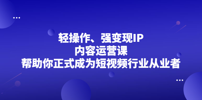 轻操作、强变现IP内容运营课，帮助你正式成为短视频行业从业者-鑫诺空间个人笔记本