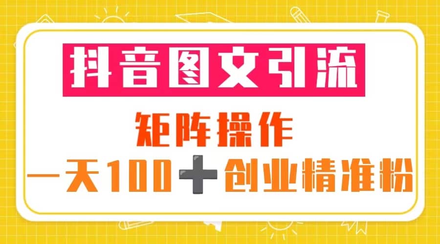 抖音图文引流 矩阵操作 一天100 创业精准粉（5节视频课 素材模板）-鑫诺空间个人笔记本