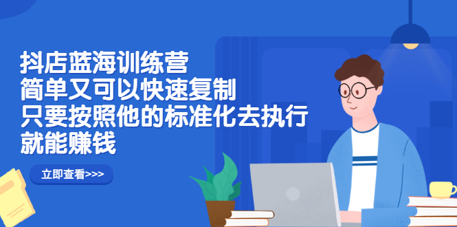 抖店蓝海训练营：简单又可以快速复制，只要按照他的标准化去执行就可以赚钱！-鑫诺空间个人笔记本