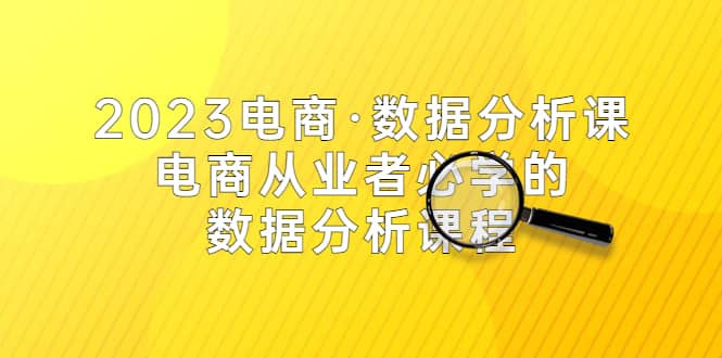 2023电商·数据分析课，电商·从业者必学的数据分析课程（42节课）-鑫诺空间个人笔记本