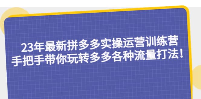 23年最新拼多多实操运营训练营：手把手带你玩转多多各种流量打法！-鑫诺空间个人笔记本