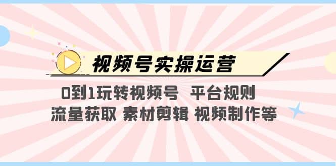 视频号实操运营，0到1玩转视频号 平台规则 流量获取 素材剪辑 视频制作等-鑫诺空间个人笔记本