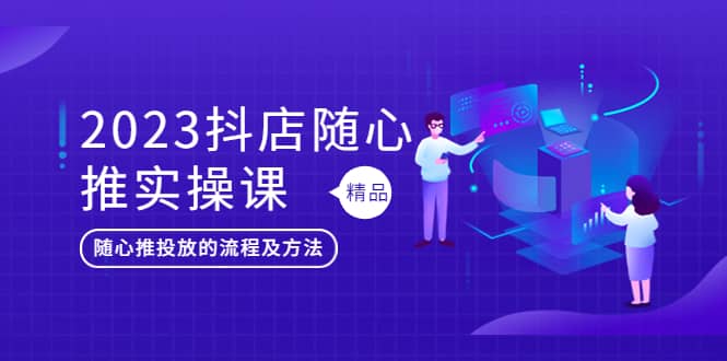 2023抖店随心推实操课，搞懂抖音小店随心推投放的流程及方法-鑫诺空间个人笔记本