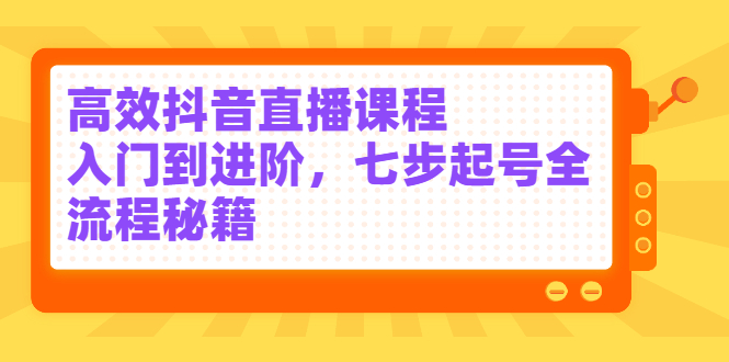 高效抖音直播课程，入门到进阶，七步起号全流程秘籍-鑫诺空间个人笔记本