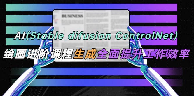 AI（stable difusion ControlNet）绘画进阶课程 办公场景 全面提升工作效率-鑫诺空间个人笔记本