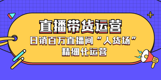 直播带货运营，销百万直播间“人货场”精细化运营-鑫诺空间个人笔记本