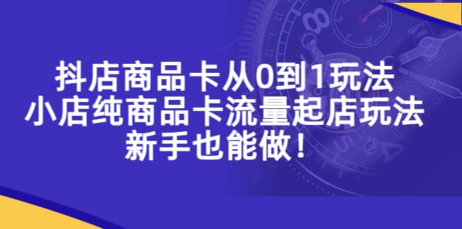 抖店商品卡从0到1玩法，小店纯商品卡流量起店玩法，新手也能做-鑫诺空间个人笔记本