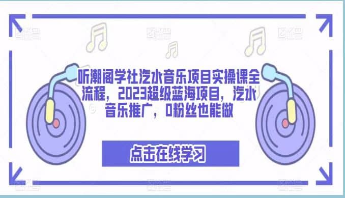 听潮阁学社汽水音乐项目实操课全流程，2023超级蓝海项目，汽水音乐推广，0粉丝也能做-鑫诺空间个人笔记本