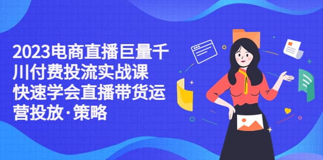 2023电商直播巨量千川付费投流实战课，快速学会直播带货运营投放·策略-鑫诺空间个人笔记本