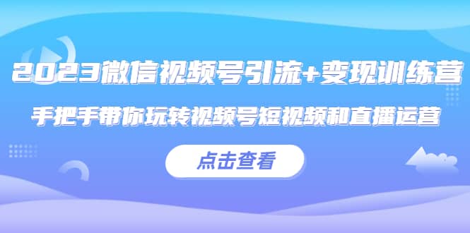 2023微信视频号引流 变现训练营：手把手带你玩转视频号短视频和直播运营-鑫诺空间个人笔记本