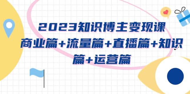 2023知识博主变现实战进阶课：商业篇 流量篇 直播篇 知识篇 运营篇-鑫诺空间个人笔记本