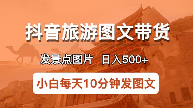 抖音旅游图文带货项目，每天半小时发景点图片日入500 长期稳定项目-鑫诺空间个人笔记本