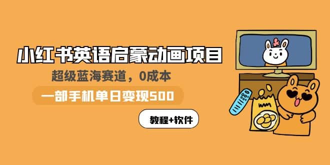 小红书英语启蒙动画项目：蓝海赛道 0成本，一部手机日入500 （教程 资源）-鑫诺空间个人笔记本