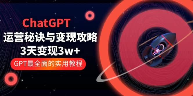 ChatGPT运营-秘诀与变现攻略：3天变现1w  GPT最全面的实用教程（100节课）-鑫诺空间个人笔记本