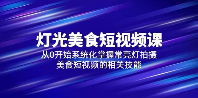 2023灯光-美食短视频课，从0开始系统化掌握常亮灯拍摄美食短视频的相关技能-鑫诺空间个人笔记本