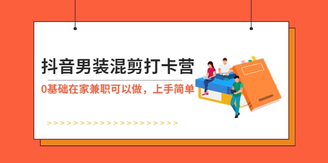 抖音男装-混剪打卡营，0基础在家兼职可以做，上手简单-鑫诺空间个人笔记本