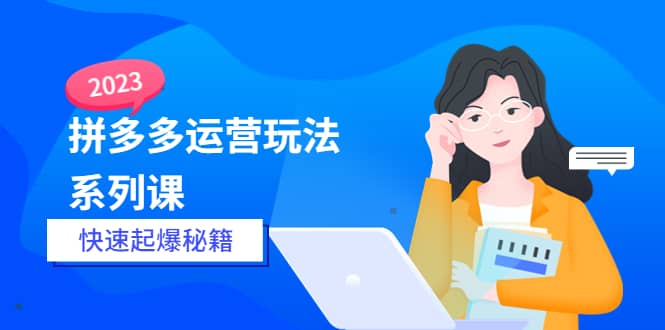 2023拼多多运营-玩法系列课—-快速起爆秘籍【更新-25节课】-鑫诺空间个人笔记本