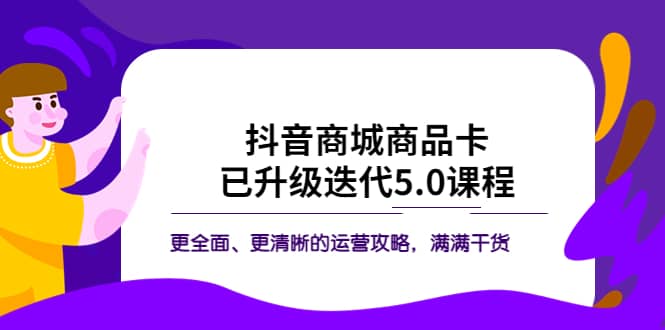 抖音商城商品卡·已升级迭代5.0课程：更全面、更清晰的运营攻略，满满干货-鑫诺空间个人笔记本