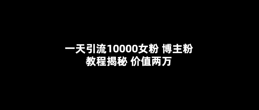 一天引流10000女粉，博主粉教程揭秘（价值两万）-鑫诺空间个人笔记本