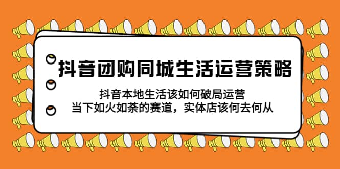 抖音团购同城生活运营策略，抖音本地生活该如何破局，实体店该何去何从-鑫诺空间个人笔记本