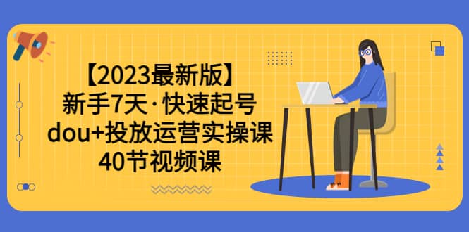 【2023最新版】新手7天·快速起号：dou 投放运营实操课（40节视频课）-鑫诺空间个人笔记本