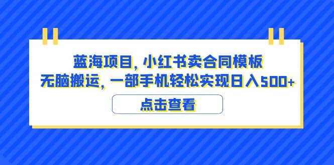 蓝海项目 小红书卖合同模板 无脑搬运 一部手机日入500 （教程 4000份模板）-鑫诺空间个人笔记本