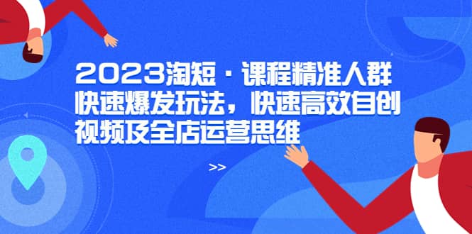 2023淘短·课程精准人群快速爆发玩法，快速高效自创视频及全店运营思维-鑫诺空间个人笔记本