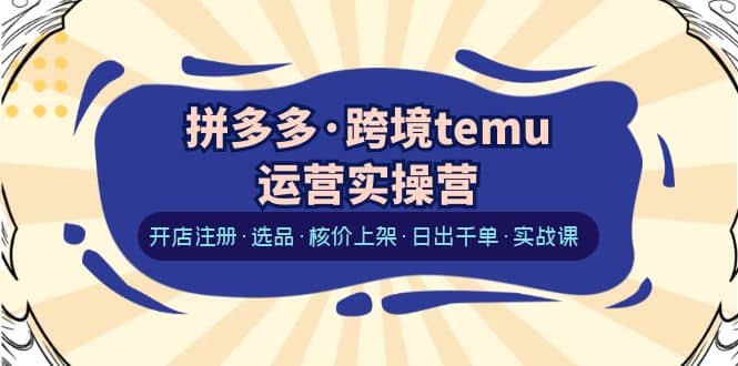 拼多多·跨境temu运营实操营：开店注册·选品·核价上架·日出千单·实战课-鑫诺空间个人笔记本