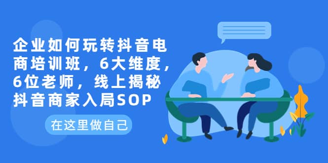 企业如何玩转抖音电商培训班，6大维度，6位老师，线上揭秘抖音商家入局SOP-鑫诺空间个人笔记本