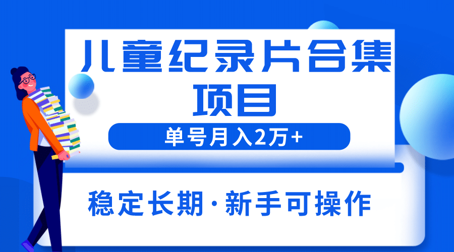 2023儿童纪录片合集项目，单个账号轻松月入2w-鑫诺空间个人笔记本