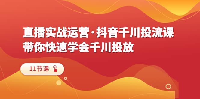 直播实战运营·抖音千川投流课，带你快速学会千川投放（11节课）-鑫诺空间个人笔记本