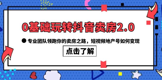 0基础玩转抖音-卖房2.0，专业团队领跑你的卖房之路，短视频地产号如何变现-鑫诺空间个人笔记本