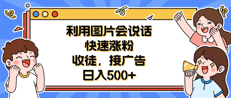 利用会说话的图片快速涨粉，收徒，接广告日入500-鑫诺空间个人笔记本