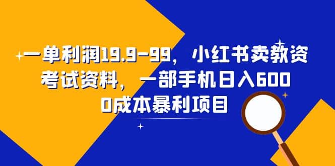 一单利润19.9-99，小红书卖教资考试资料，一部手机日入600（教程 资料）-鑫诺空间个人笔记本