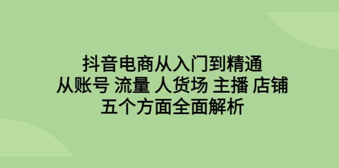 抖音电商从入门到精通，从账号 流量 人货场 主播 店铺五个方面全面解析-鑫诺空间个人笔记本