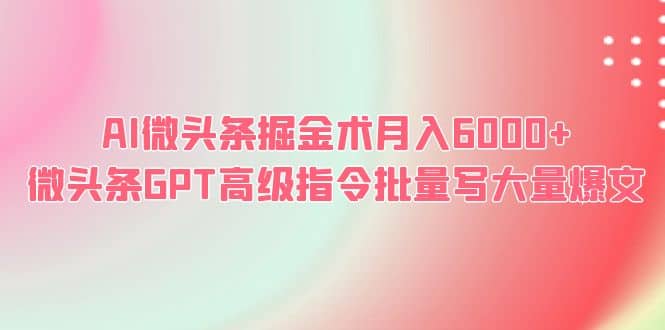 AI微头条掘金术月入6000  微头条GPT高级指令批量写大量爆文-鑫诺空间个人笔记本