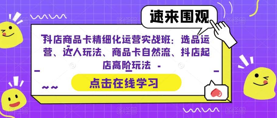 抖店商品卡精细化运营实操班：选品运营、达人玩法、商品卡自然流、抖店起店-鑫诺空间个人笔记本