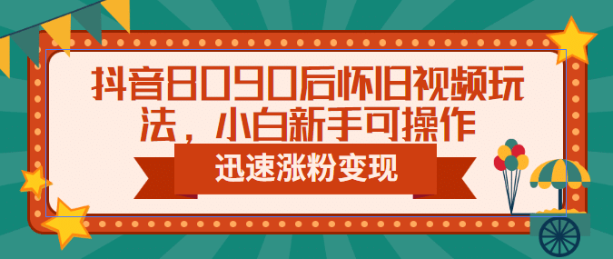 抖音8090后怀旧视频玩法，小白新手可操作，迅速涨粉变现（教程 素材）-鑫诺空间个人笔记本