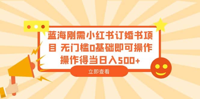 蓝海刚需小红书订婚书项目 无门槛0基础即可操作 操作得当日入500-鑫诺空间个人笔记本