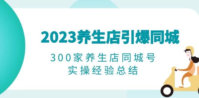 2023养生店·引爆同城，300家养生店同城号实操经验总结-鑫诺空间个人笔记本