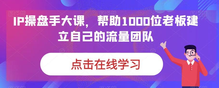 IP-操盘手大课，帮助1000位老板建立自己的流量团队（13节课）-鑫诺空间个人笔记本