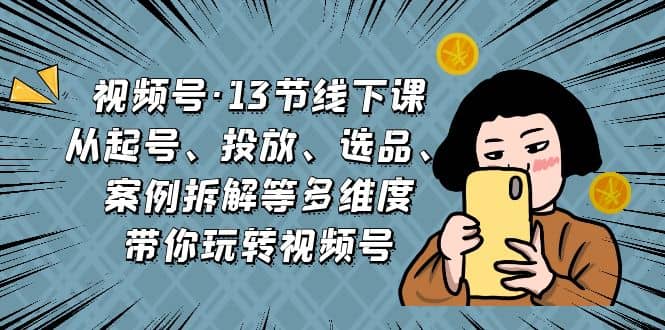 视频号·13节线下课，从起号、投放、选品、案例拆解等多维度带你玩转视频号-鑫诺空间个人笔记本