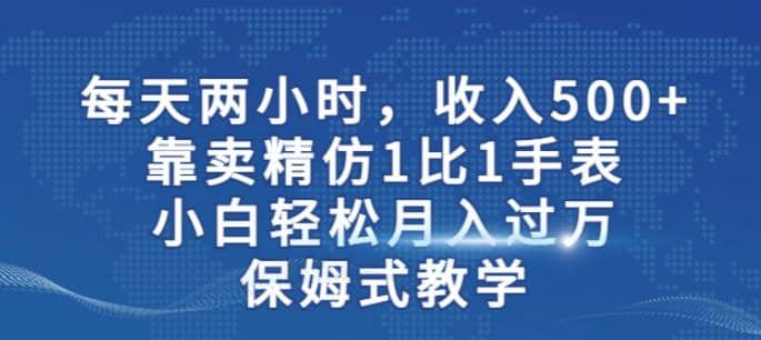 两小时，收入500 ，靠卖精仿1比1手表，小白轻松月入过万！保姆式教学-鑫诺空间个人笔记本